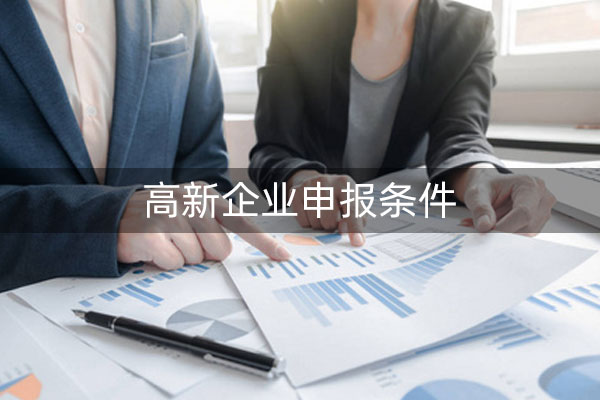 高新企业申报条件有哪几项?不清楚的此文有介绍