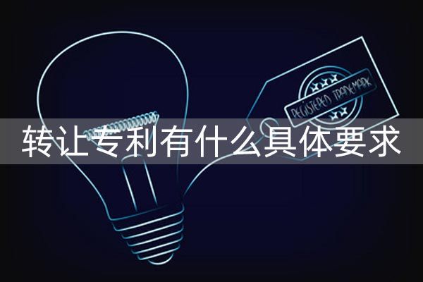 如何转让专利?转让专利有什么具体要求？